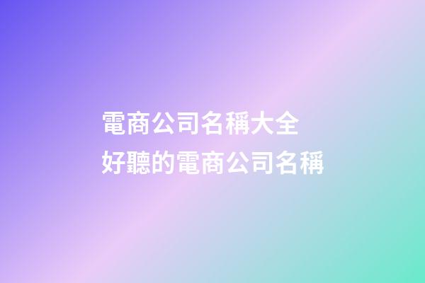 電商公司名稱大全 好聽的電商公司名稱-第1張-公司起名-玄機派